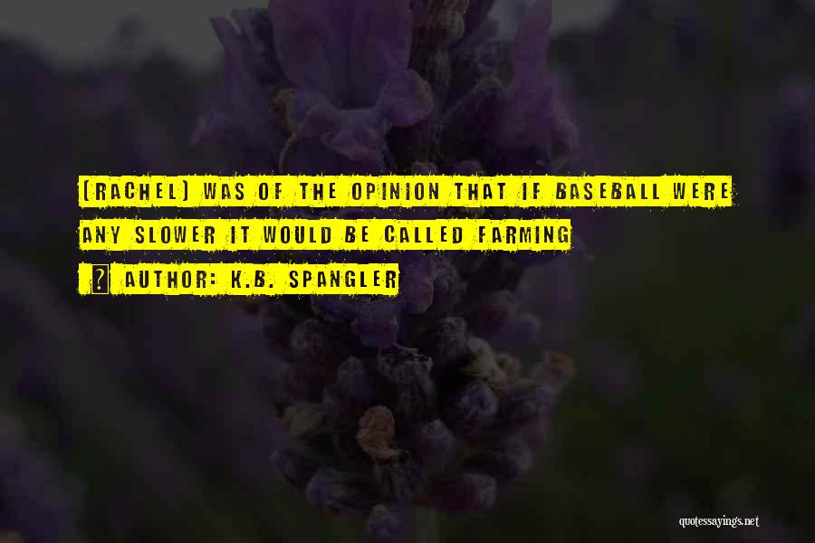 K.B. Spangler Quotes: [rachel] Was Of The Opinion That If Baseball Were Any Slower It Would Be Called Farming
