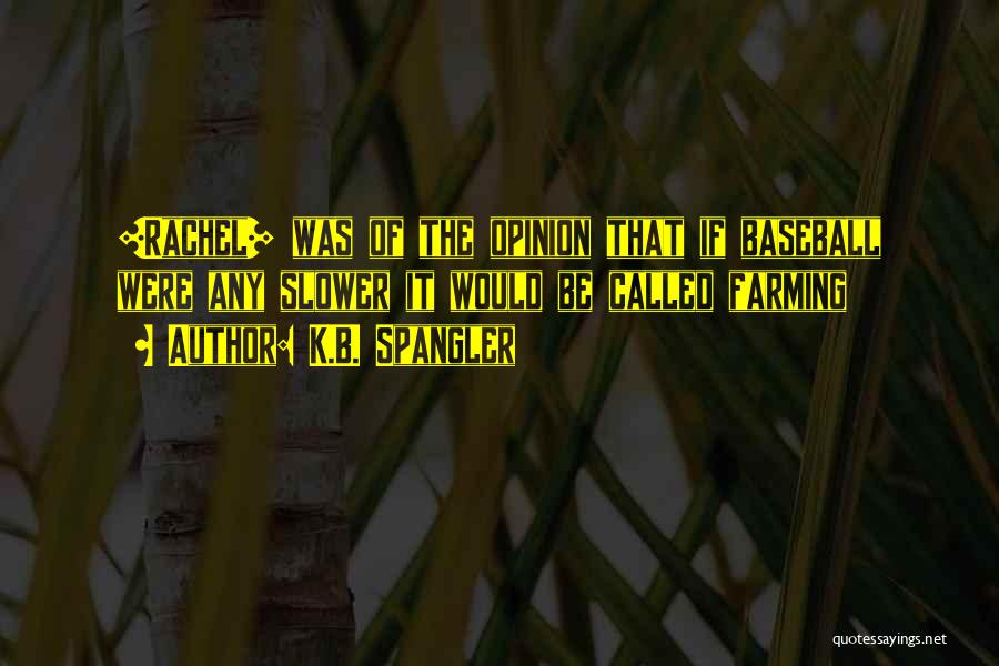 K.B. Spangler Quotes: [rachel] Was Of The Opinion That If Baseball Were Any Slower It Would Be Called Farming