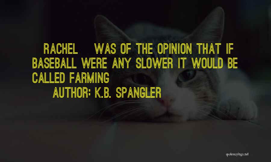 K.B. Spangler Quotes: [rachel] Was Of The Opinion That If Baseball Were Any Slower It Would Be Called Farming