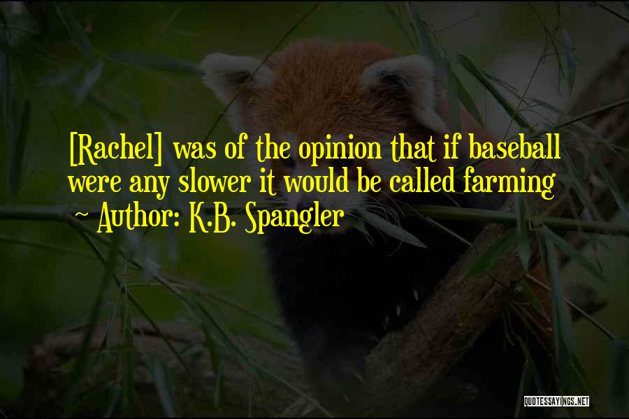 K.B. Spangler Quotes: [rachel] Was Of The Opinion That If Baseball Were Any Slower It Would Be Called Farming