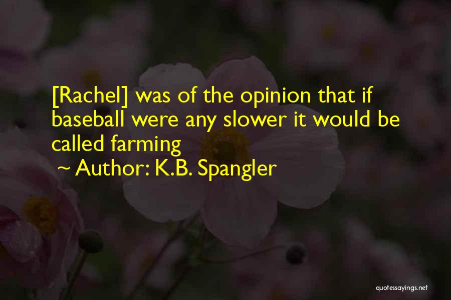 K.B. Spangler Quotes: [rachel] Was Of The Opinion That If Baseball Were Any Slower It Would Be Called Farming