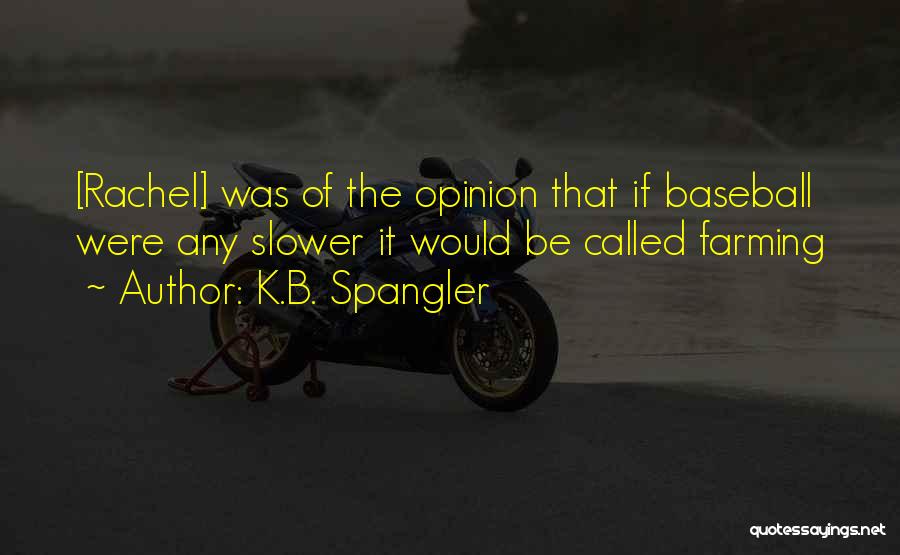 K.B. Spangler Quotes: [rachel] Was Of The Opinion That If Baseball Were Any Slower It Would Be Called Farming