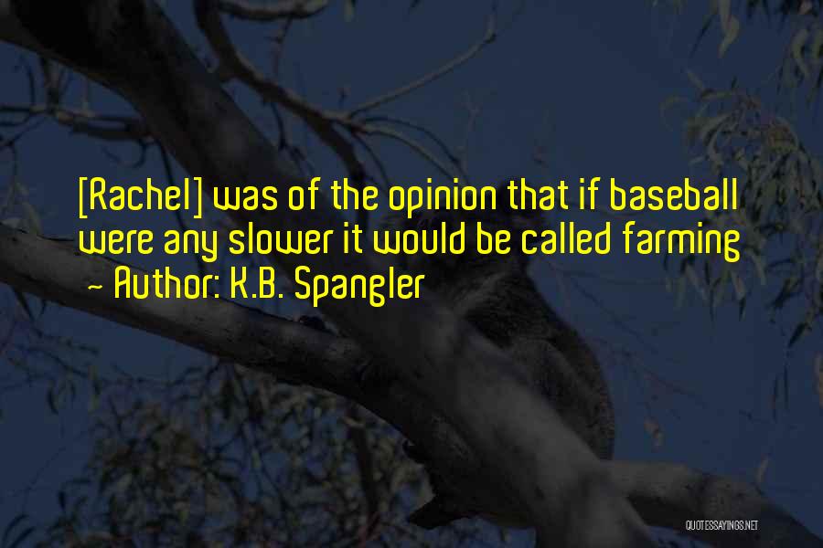 K.B. Spangler Quotes: [rachel] Was Of The Opinion That If Baseball Were Any Slower It Would Be Called Farming