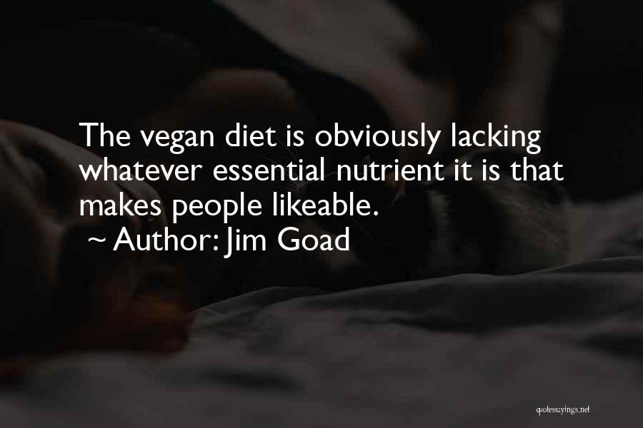 Jim Goad Quotes: The Vegan Diet Is Obviously Lacking Whatever Essential Nutrient It Is That Makes People Likeable.