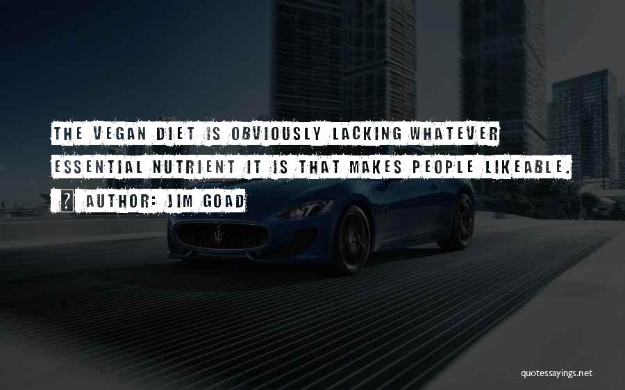 Jim Goad Quotes: The Vegan Diet Is Obviously Lacking Whatever Essential Nutrient It Is That Makes People Likeable.