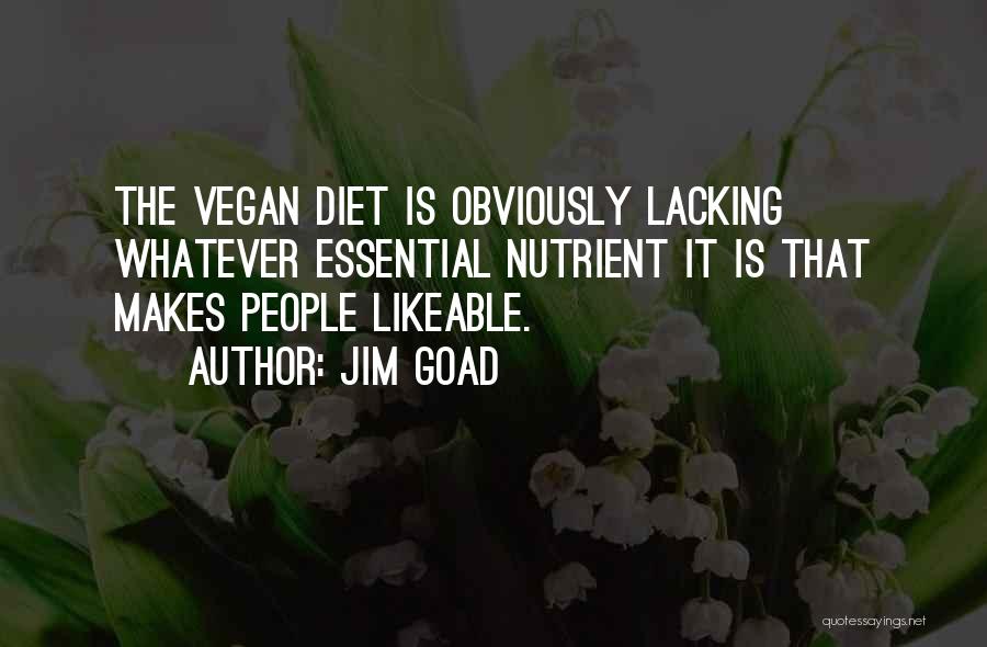 Jim Goad Quotes: The Vegan Diet Is Obviously Lacking Whatever Essential Nutrient It Is That Makes People Likeable.