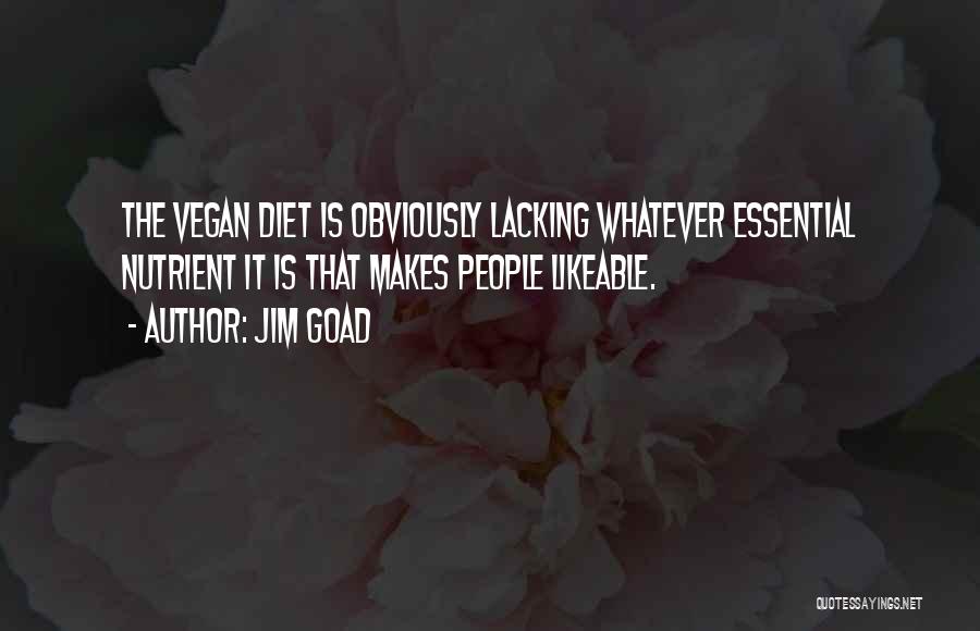 Jim Goad Quotes: The Vegan Diet Is Obviously Lacking Whatever Essential Nutrient It Is That Makes People Likeable.