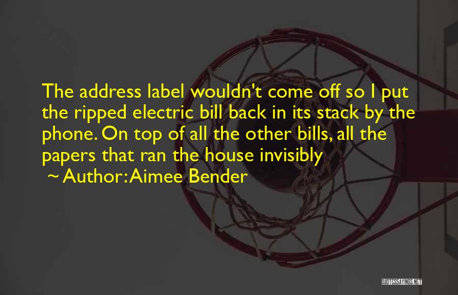 Aimee Bender Quotes: The Address Label Wouldn't Come Off So I Put The Ripped Electric Bill Back In Its Stack By The Phone.