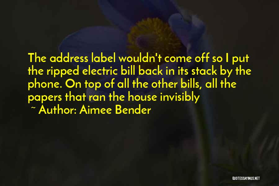 Aimee Bender Quotes: The Address Label Wouldn't Come Off So I Put The Ripped Electric Bill Back In Its Stack By The Phone.