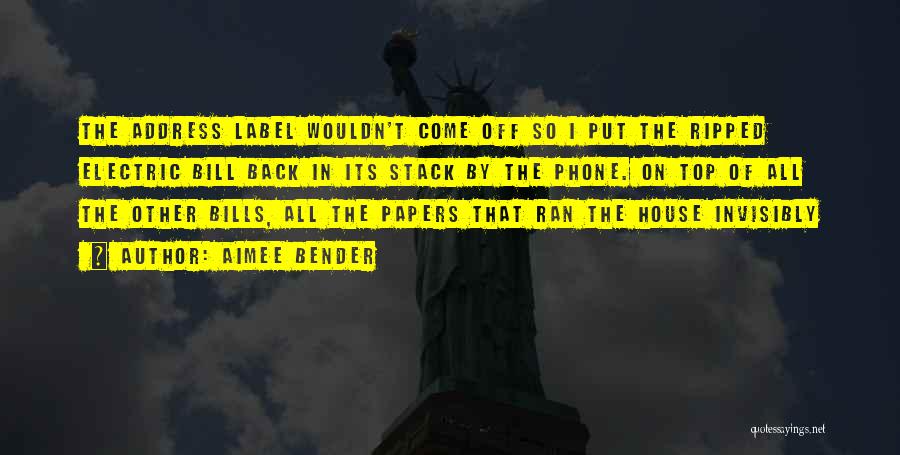 Aimee Bender Quotes: The Address Label Wouldn't Come Off So I Put The Ripped Electric Bill Back In Its Stack By The Phone.