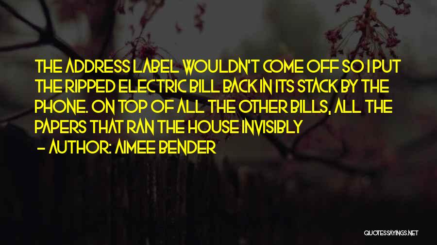 Aimee Bender Quotes: The Address Label Wouldn't Come Off So I Put The Ripped Electric Bill Back In Its Stack By The Phone.