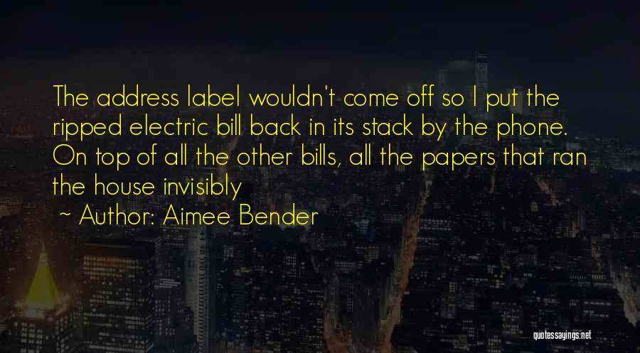 Aimee Bender Quotes: The Address Label Wouldn't Come Off So I Put The Ripped Electric Bill Back In Its Stack By The Phone.
