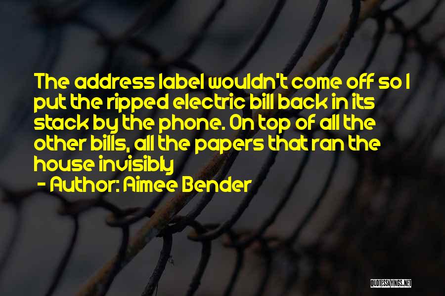 Aimee Bender Quotes: The Address Label Wouldn't Come Off So I Put The Ripped Electric Bill Back In Its Stack By The Phone.