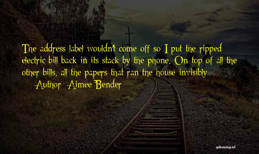 Aimee Bender Quotes: The Address Label Wouldn't Come Off So I Put The Ripped Electric Bill Back In Its Stack By The Phone.