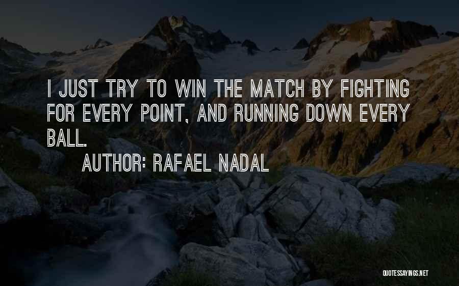 Rafael Nadal Quotes: I Just Try To Win The Match By Fighting For Every Point, And Running Down Every Ball.