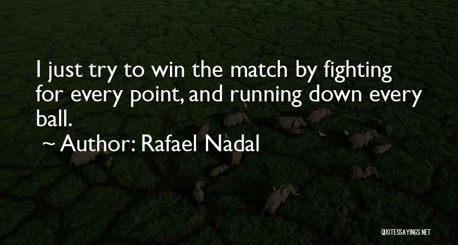 Rafael Nadal Quotes: I Just Try To Win The Match By Fighting For Every Point, And Running Down Every Ball.