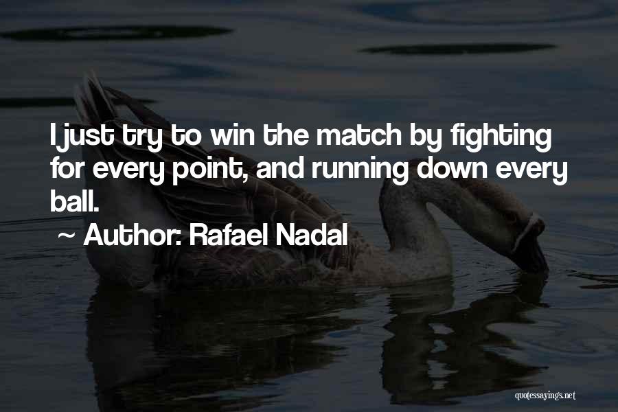 Rafael Nadal Quotes: I Just Try To Win The Match By Fighting For Every Point, And Running Down Every Ball.