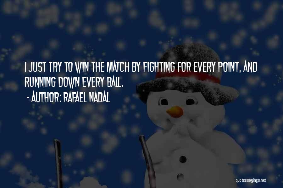 Rafael Nadal Quotes: I Just Try To Win The Match By Fighting For Every Point, And Running Down Every Ball.