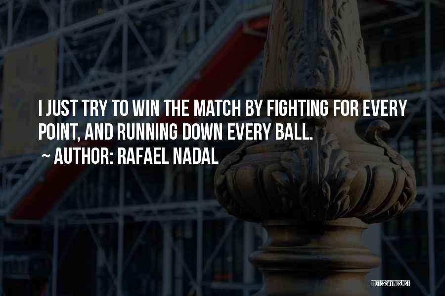 Rafael Nadal Quotes: I Just Try To Win The Match By Fighting For Every Point, And Running Down Every Ball.