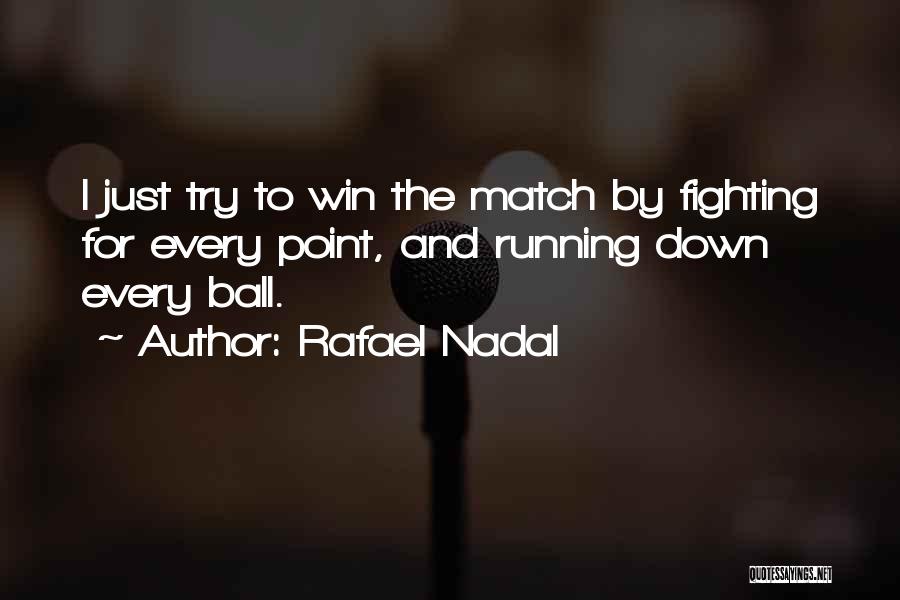 Rafael Nadal Quotes: I Just Try To Win The Match By Fighting For Every Point, And Running Down Every Ball.