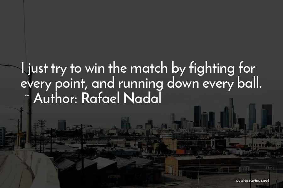 Rafael Nadal Quotes: I Just Try To Win The Match By Fighting For Every Point, And Running Down Every Ball.