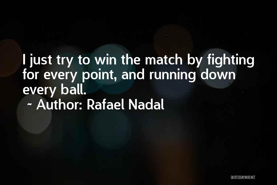 Rafael Nadal Quotes: I Just Try To Win The Match By Fighting For Every Point, And Running Down Every Ball.