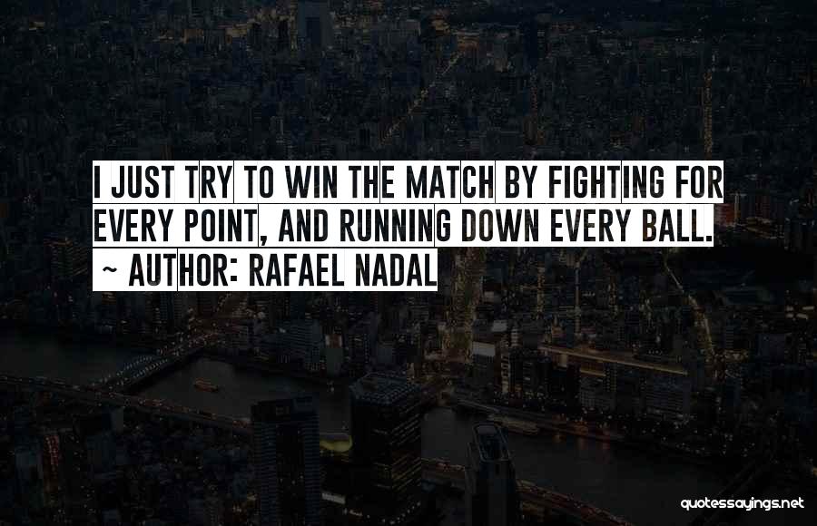 Rafael Nadal Quotes: I Just Try To Win The Match By Fighting For Every Point, And Running Down Every Ball.