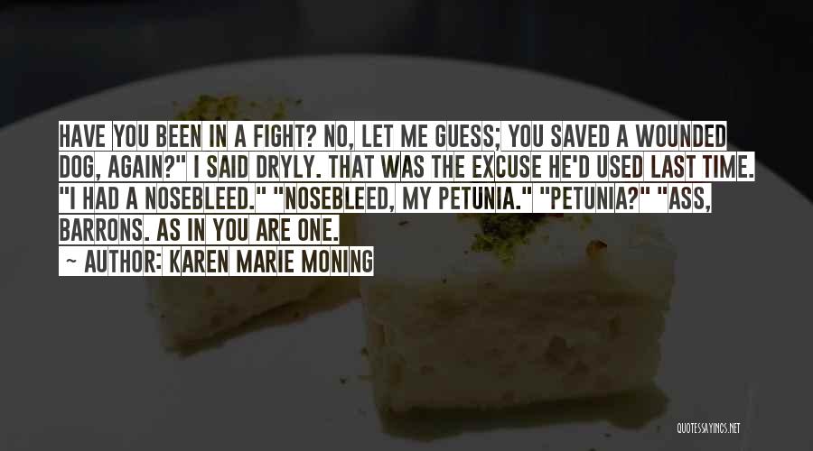 Karen Marie Moning Quotes: Have You Been In A Fight? No, Let Me Guess; You Saved A Wounded Dog, Again? I Said Dryly. That