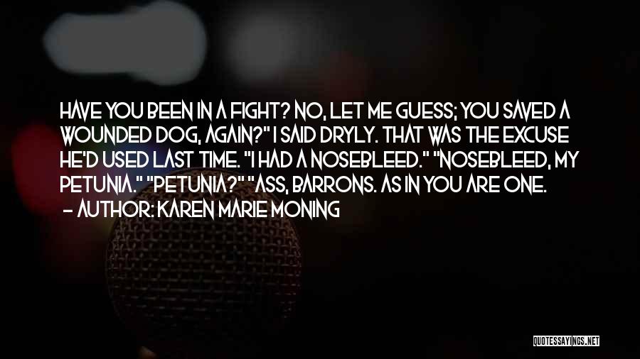 Karen Marie Moning Quotes: Have You Been In A Fight? No, Let Me Guess; You Saved A Wounded Dog, Again? I Said Dryly. That