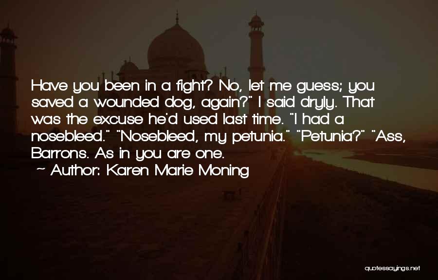 Karen Marie Moning Quotes: Have You Been In A Fight? No, Let Me Guess; You Saved A Wounded Dog, Again? I Said Dryly. That