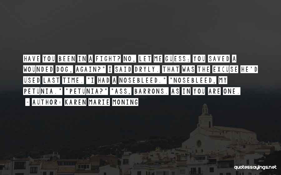 Karen Marie Moning Quotes: Have You Been In A Fight? No, Let Me Guess; You Saved A Wounded Dog, Again? I Said Dryly. That