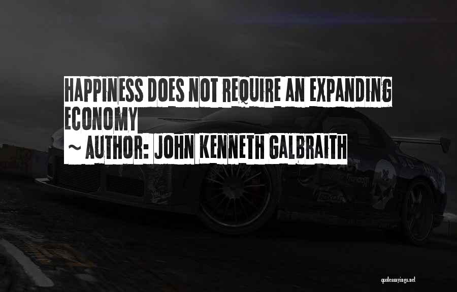 John Kenneth Galbraith Quotes: Happiness Does Not Require An Expanding Economy