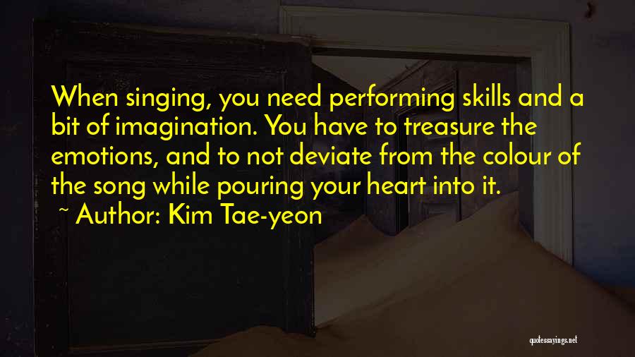 Kim Tae-yeon Quotes: When Singing, You Need Performing Skills And A Bit Of Imagination. You Have To Treasure The Emotions, And To Not