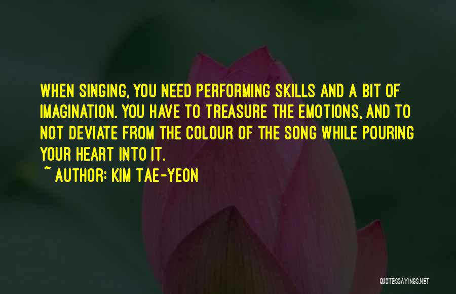 Kim Tae-yeon Quotes: When Singing, You Need Performing Skills And A Bit Of Imagination. You Have To Treasure The Emotions, And To Not