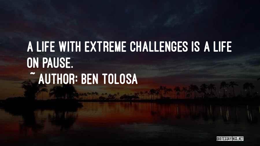 Ben Tolosa Quotes: A Life With Extreme Challenges Is A Life On Pause.