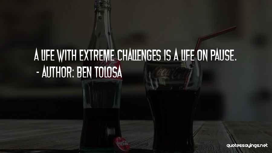 Ben Tolosa Quotes: A Life With Extreme Challenges Is A Life On Pause.