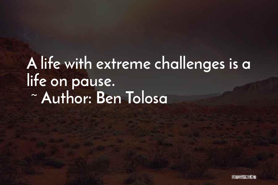Ben Tolosa Quotes: A Life With Extreme Challenges Is A Life On Pause.