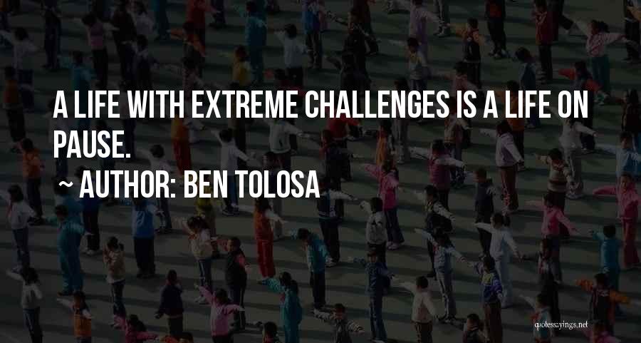 Ben Tolosa Quotes: A Life With Extreme Challenges Is A Life On Pause.