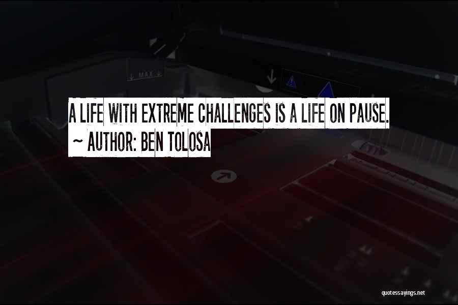 Ben Tolosa Quotes: A Life With Extreme Challenges Is A Life On Pause.