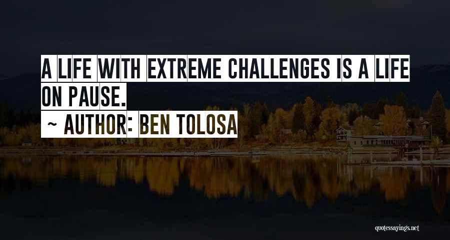 Ben Tolosa Quotes: A Life With Extreme Challenges Is A Life On Pause.