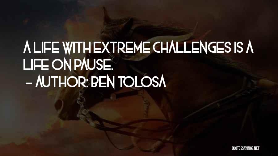 Ben Tolosa Quotes: A Life With Extreme Challenges Is A Life On Pause.