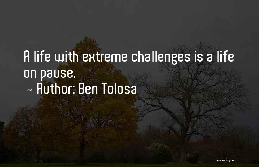 Ben Tolosa Quotes: A Life With Extreme Challenges Is A Life On Pause.