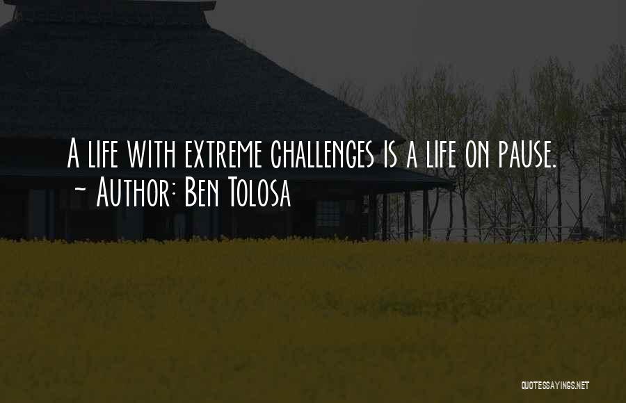 Ben Tolosa Quotes: A Life With Extreme Challenges Is A Life On Pause.