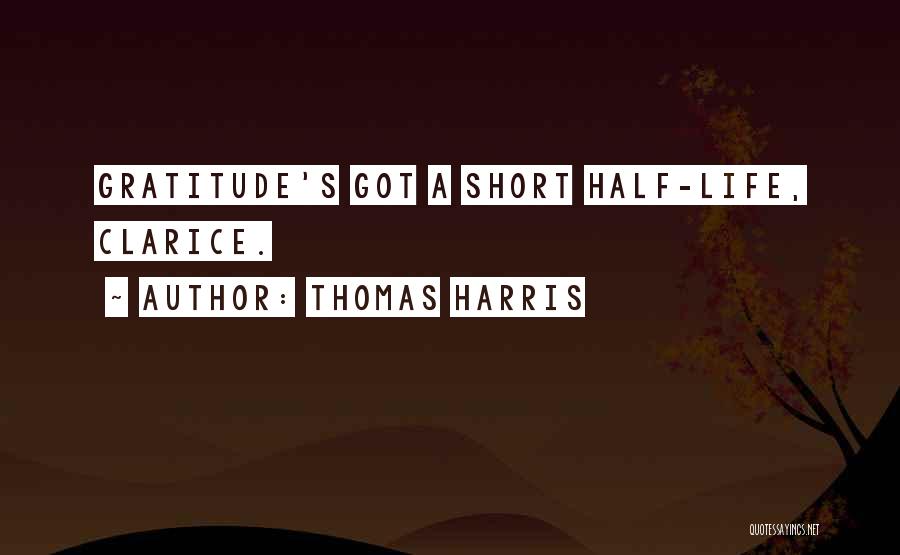 Thomas Harris Quotes: Gratitude's Got A Short Half-life, Clarice.