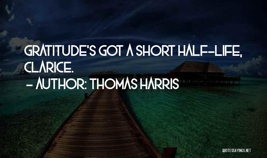 Thomas Harris Quotes: Gratitude's Got A Short Half-life, Clarice.