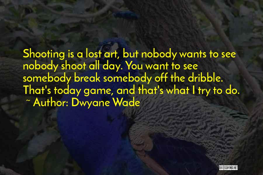 Dwyane Wade Quotes: Shooting Is A Lost Art, But Nobody Wants To See Nobody Shoot All Day. You Want To See Somebody Break