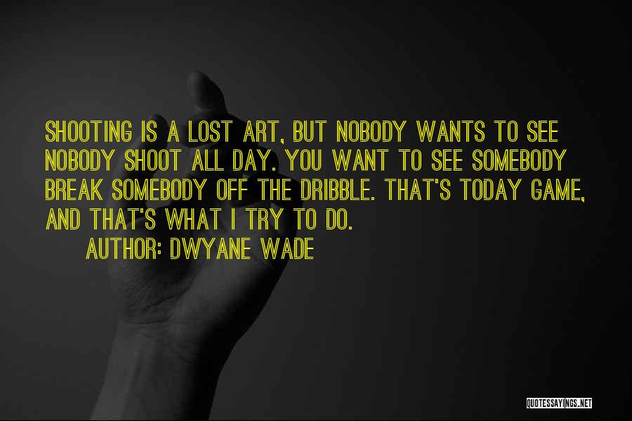 Dwyane Wade Quotes: Shooting Is A Lost Art, But Nobody Wants To See Nobody Shoot All Day. You Want To See Somebody Break