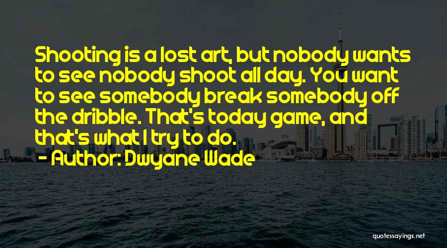 Dwyane Wade Quotes: Shooting Is A Lost Art, But Nobody Wants To See Nobody Shoot All Day. You Want To See Somebody Break