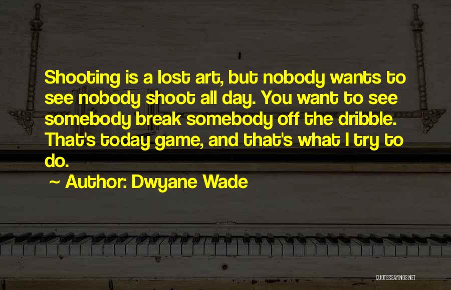 Dwyane Wade Quotes: Shooting Is A Lost Art, But Nobody Wants To See Nobody Shoot All Day. You Want To See Somebody Break