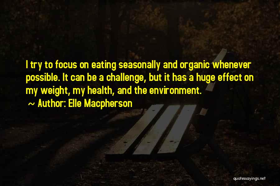 Elle Macpherson Quotes: I Try To Focus On Eating Seasonally And Organic Whenever Possible. It Can Be A Challenge, But It Has A